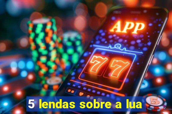 5 lendas sobre a lua